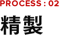 PROCESS:02 精製